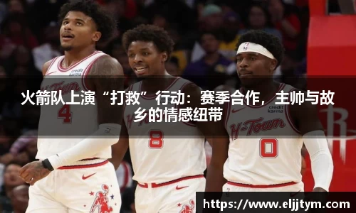 火箭队上演“打救”行动：赛季合作，主帅与故乡的情感纽带