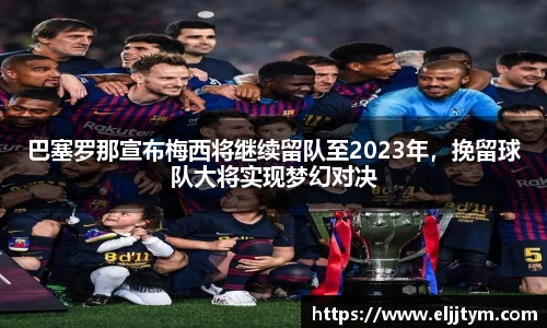 巴塞罗那宣布梅西将继续留队至2023年，挽留球队大将实现梦幻对决