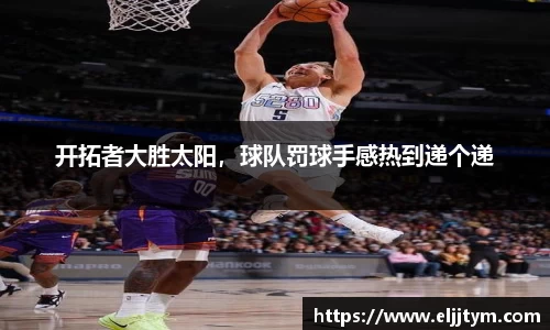 开拓者大胜太阳，球队罚球手感热到递个递