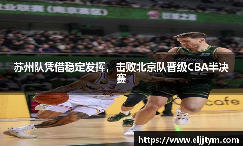 苏州队凭借稳定发挥，击败北京队晋级CBA半决赛