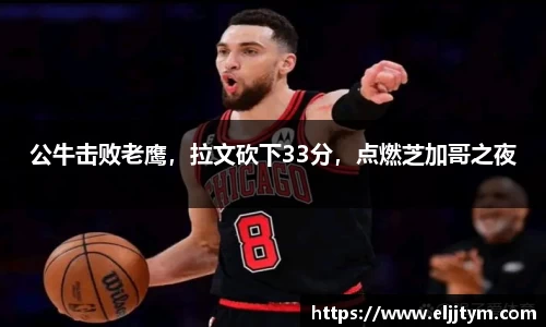 公牛击败老鹰，拉文砍下33分，点燃芝加哥之夜