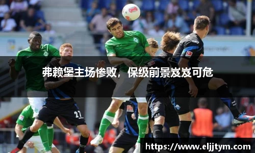 弗赖堡主场惨败，保级前景岌岌可危