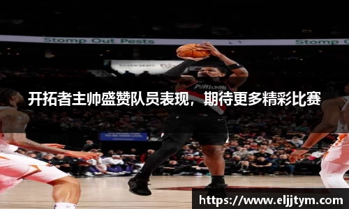 开拓者主帅盛赞队员表现，期待更多精彩比赛