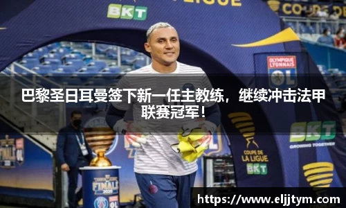 巴黎圣日耳曼签下新一任主教练，继续冲击法甲联赛冠军！