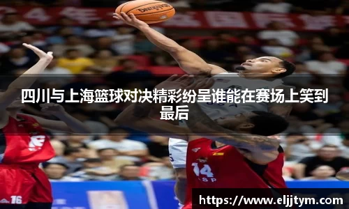 四川与上海篮球对决精彩纷呈谁能在赛场上笑到最后