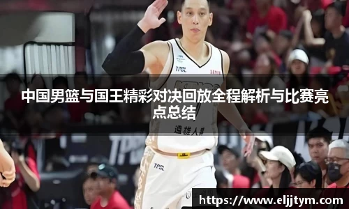 中国男篮与国王精彩对决回放全程解析与比赛亮点总结