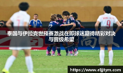 泰国与伊拉克世预赛激战在即球迷期待精彩对决与晋级希望