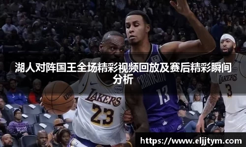 湖人对阵国王全场精彩视频回放及赛后精彩瞬间分析