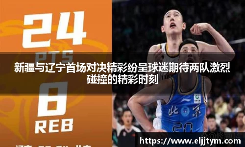 新疆与辽宁首场对决精彩纷呈球迷期待两队激烈碰撞的精彩时刻