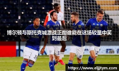 博尔顿与斯托克城激战正酣谁能在这场较量中笑到最后