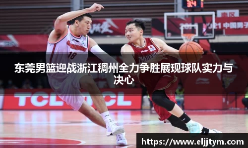 东莞男篮迎战浙江稠州全力争胜展现球队实力与决心