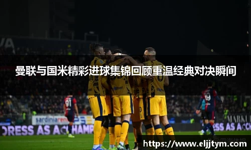 曼联与国米精彩进球集锦回顾重温经典对决瞬间