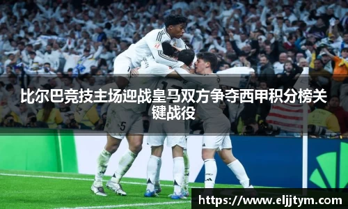 比尔巴竞技主场迎战皇马双方争夺西甲积分榜关键战役
