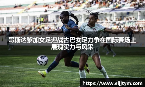 哥斯达黎加女足迎战古巴女足力争在国际赛场上展现实力与风采