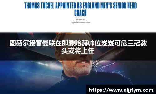 图赫尔接管曼联在即滕哈赫帅位岌岌可危三冠教头或将上任