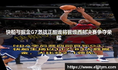 快船与掘金G7激战正酣谁将晋级西部决赛争夺荣耀