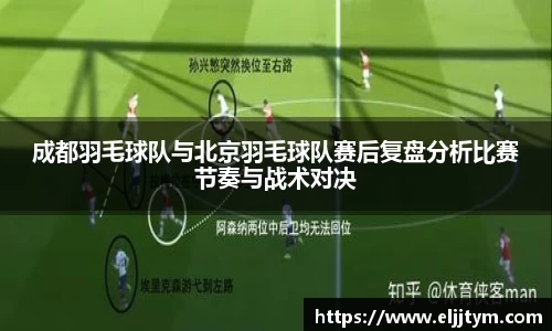 成都羽毛球队与北京羽毛球队赛后复盘分析比赛节奏与战术对决