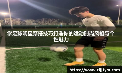 学足球明星穿搭技巧打造你的运动时尚风格与个性魅力