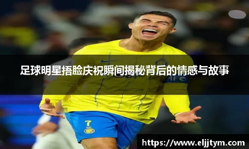 足球明星捂脸庆祝瞬间揭秘背后的情感与故事