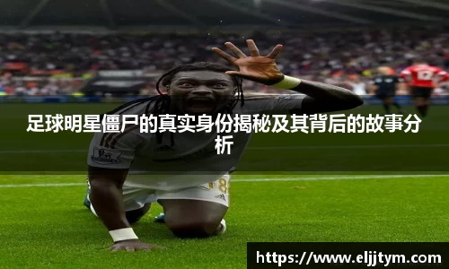 足球明星僵尸的真实身份揭秘及其背后的故事分析