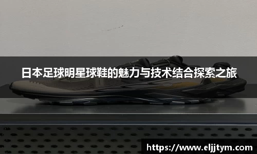 日本足球明星球鞋的魅力与技术结合探索之旅