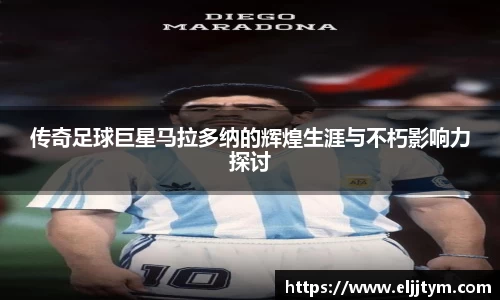 传奇足球巨星马拉多纳的辉煌生涯与不朽影响力探讨