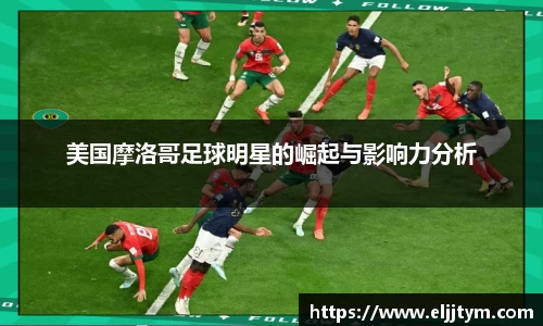 美国摩洛哥足球明星的崛起与影响力分析