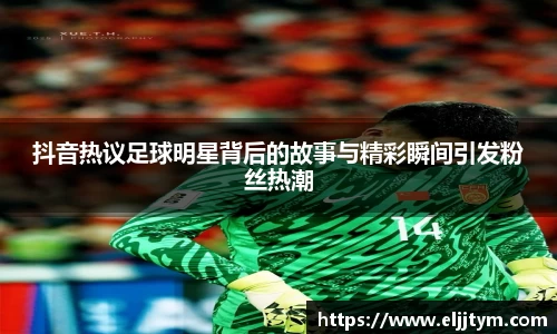 抖音热议足球明星背后的故事与精彩瞬间引发粉丝热潮