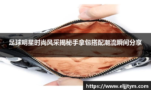 足球明星时尚风采揭秘手拿包搭配潮流瞬间分享